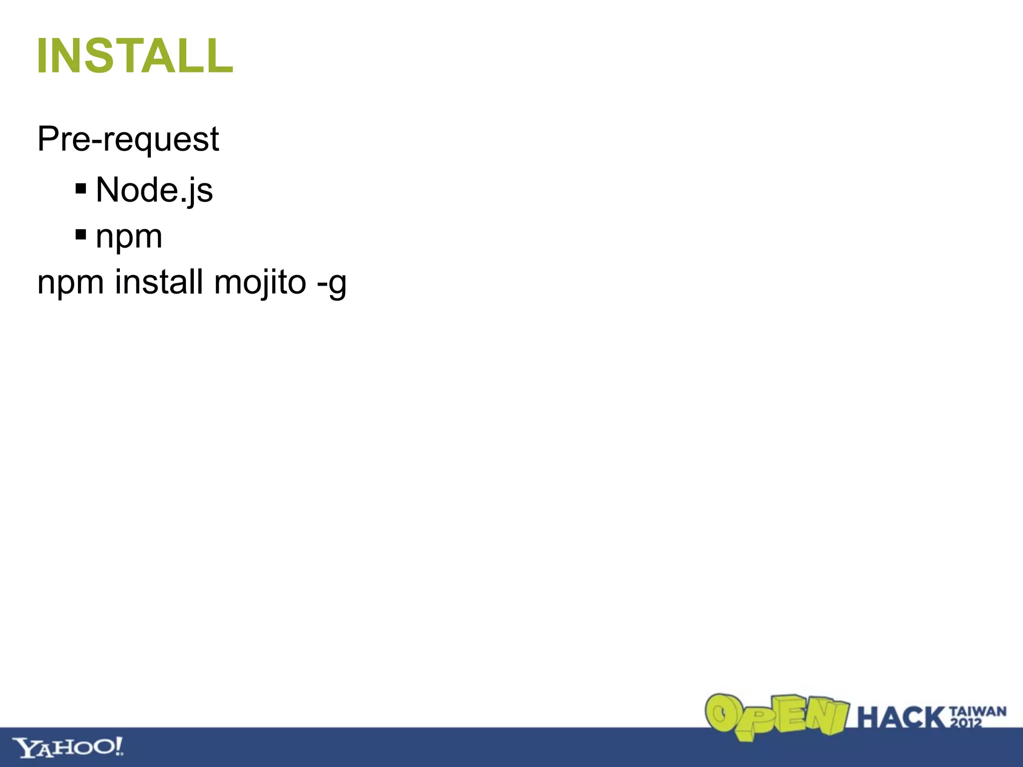 INSTALL
Pre-request
   Node.js
   npm
npm install mojito -g
 