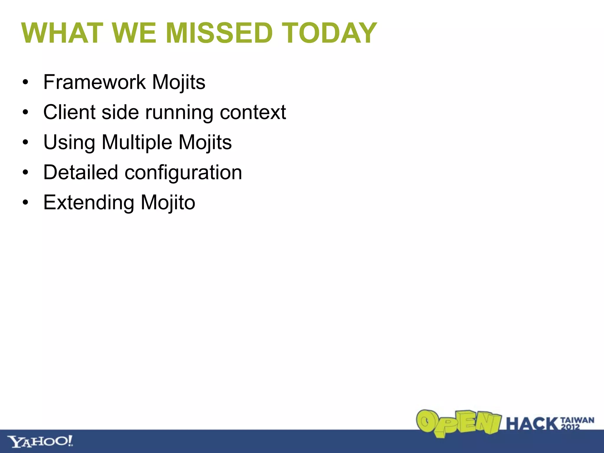 WHAT WE MISSED TODAY
•   Framework Mojits
•   Client side running context
•   Using Multiple Mojits
•   Detailed configuration
•   Extending Mojito
 