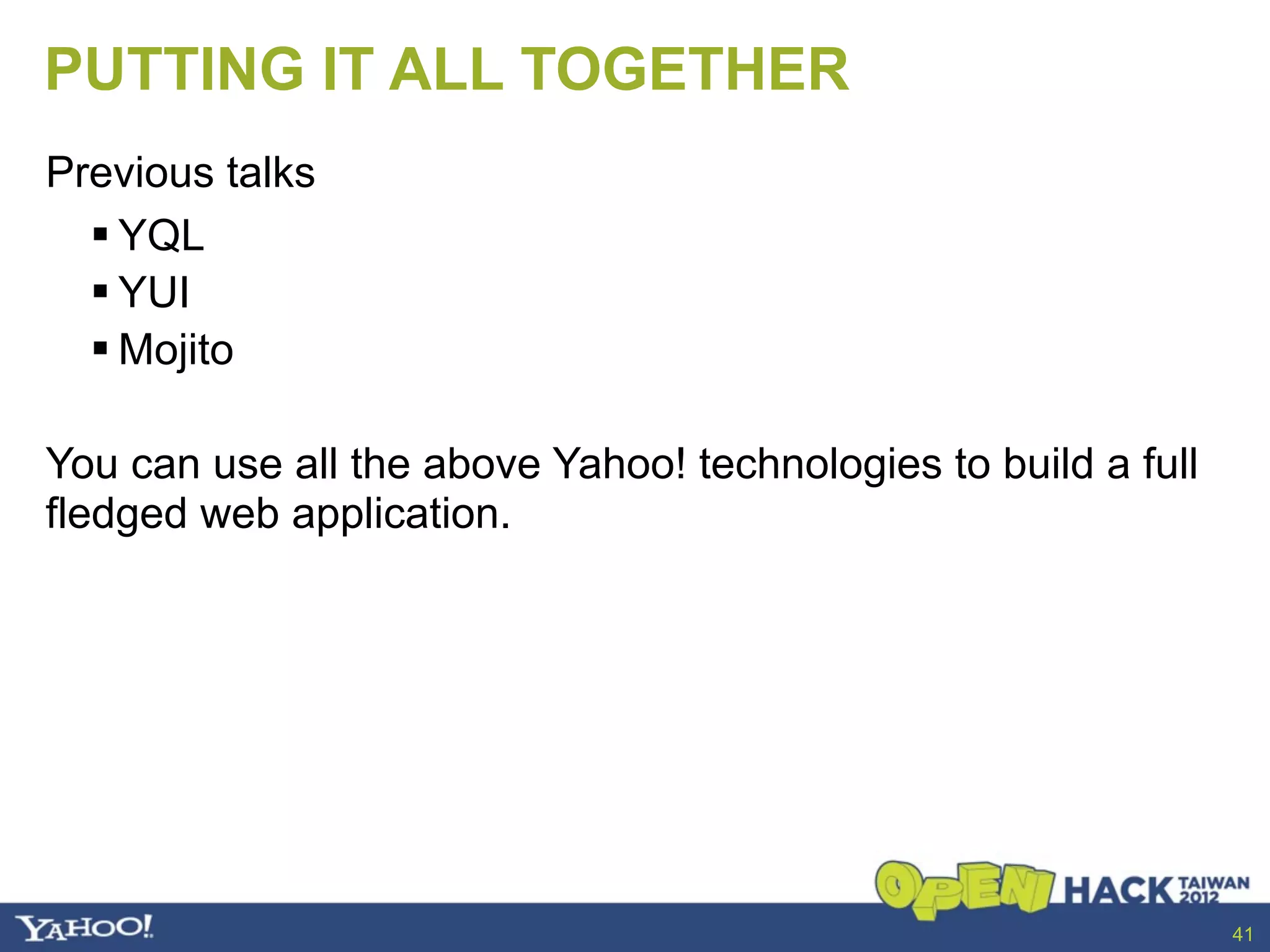 PUTTING IT ALL TOGETHER
Previous talks
   YQL
   YUI
   Mojito

You can use all the above Yahoo! technologies to build a full
fledged web application.




                                                                41
 