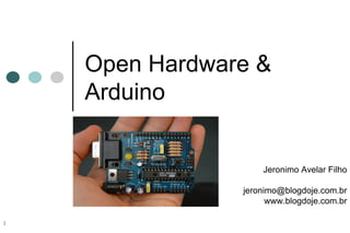 Open Hardware &
    Arduino


                    Jeronimo Avelar Filho

                jeronimo@blogdoje.com.br
                      www.blogdoje.com.br

1
 