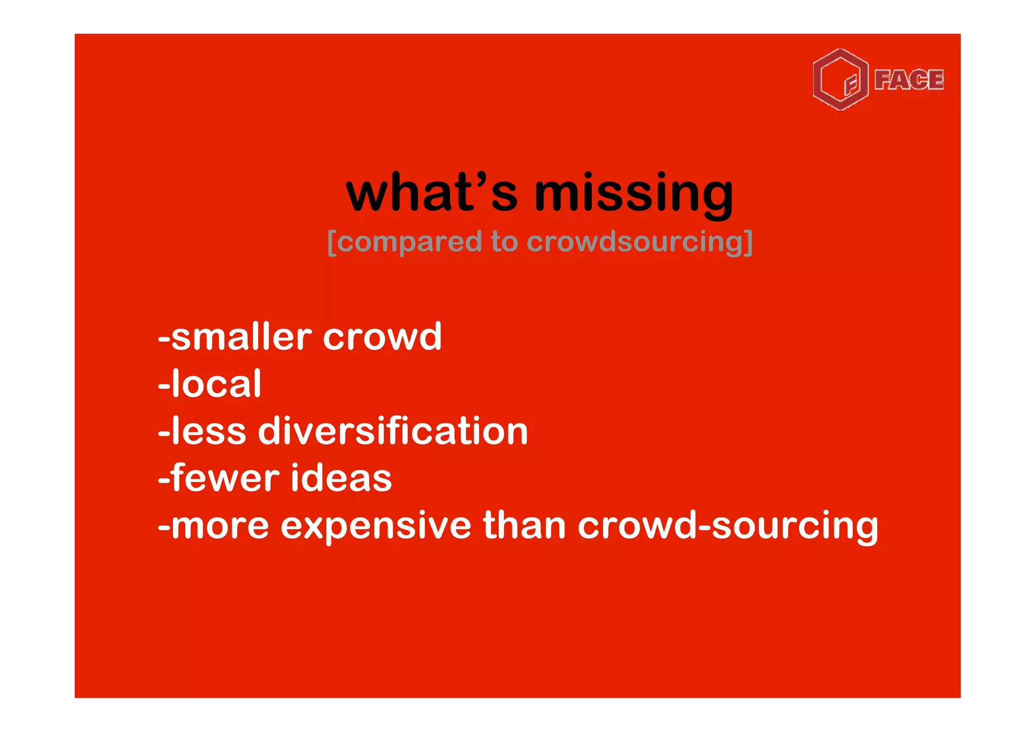 what’s missing
        [compared to crowdsourcing]


-smaller crowd
-local
-less diversification
-fewer ideas
-more expensive than crowd-sourcing
 