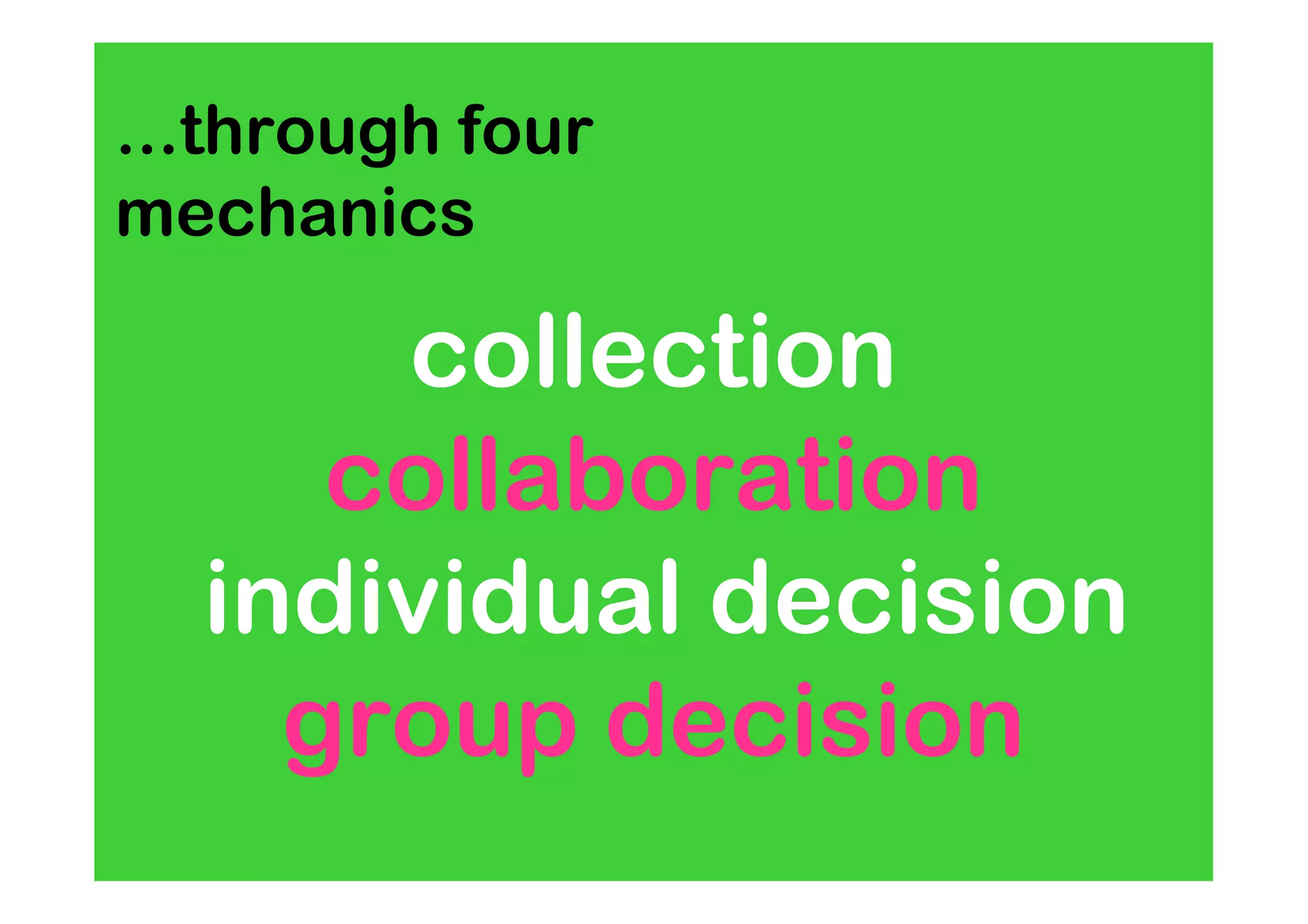 ...through four
mechanics

      collection
     collaboration
  individual decision
    group decision
 