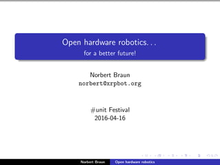 Open hardware robotics. . .
for a better future!
Norbert Braun
norbert@xrpbot.org
#unit Festival
2016-04-16
Norbert Braun Open hardware robotics
 