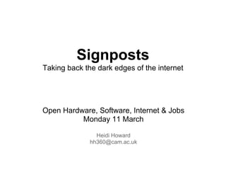 Signposts
Taking back the dark edges of the internet




Open Hardware, Software, Internet & Jobs
          Monday 11 March

                Heidi Howard
              hh360@cam.ac.uk
 