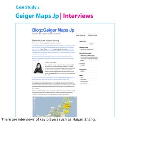 Case Study 2

        Geiger Maps Jp | Interviews




        Open Hardware Summit 2011 | Shigeru Kobayashi

There are interviews of key players such as Haiyan Zhang.
 