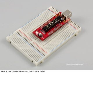 Photo: Shunsuke Takawo

        Open Hardware Summit 2011 | Shigeru Kobayashi

This is the Gainer hardware, released in 2006
 