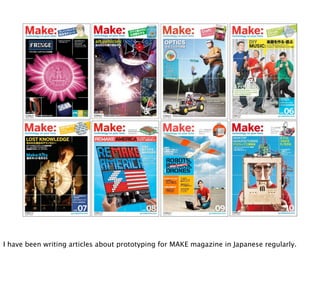 I have been writing articles about prototyping for MAKE magazine in Japanese regularly.
 