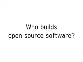Who builds
open source software?
 