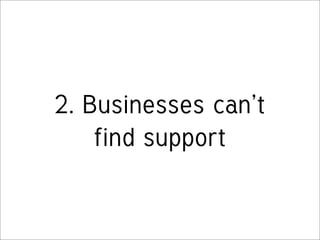 2. Businesses can’t
    find support
 