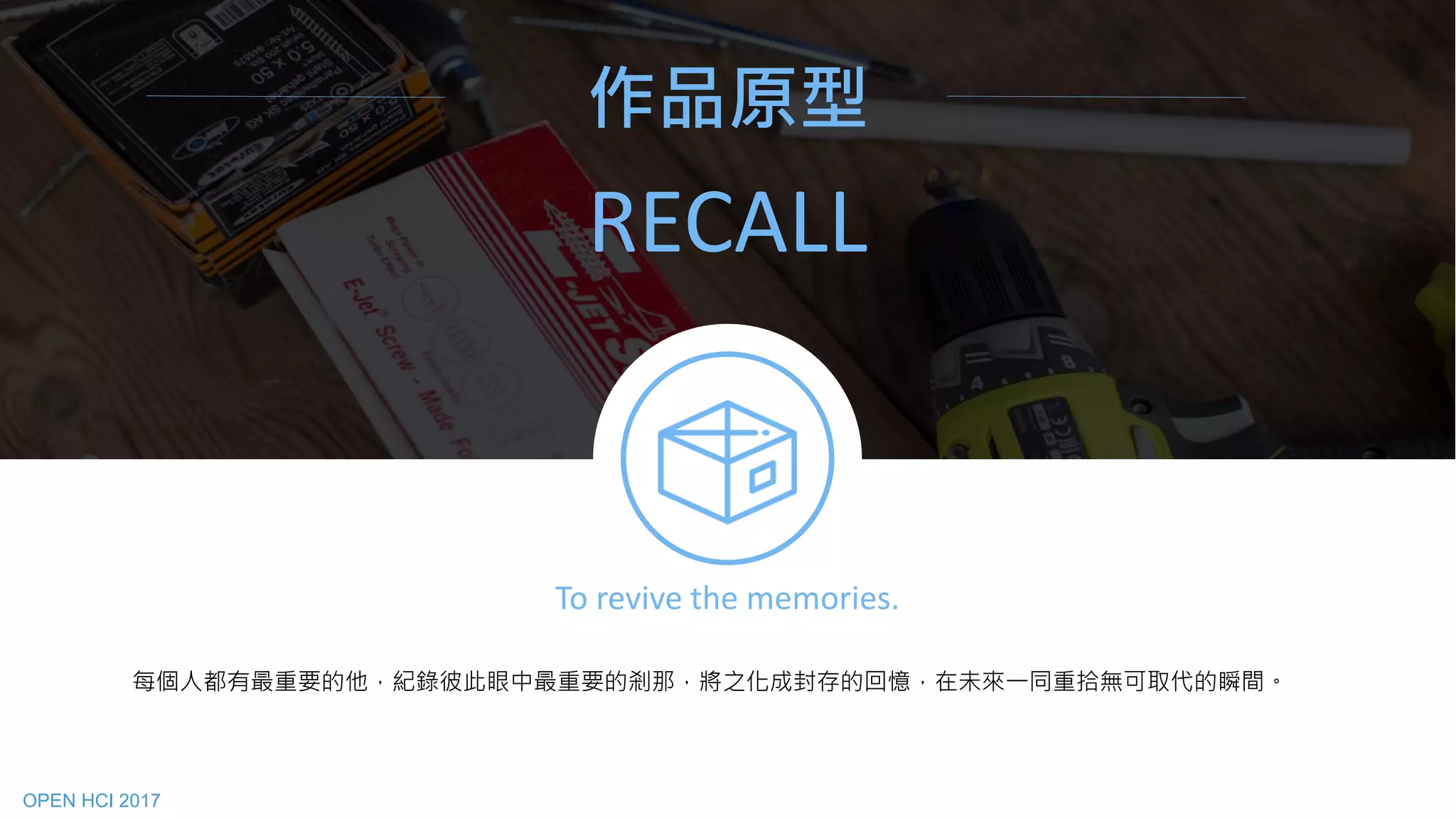 RECALL
每個人都有最重要的他，紀錄彼此眼中最重要的剎那，將之化成封存的回憶，在未來一同重拾無可取代的瞬間。
作品原型
To revive the memories.
OPEN HCI 2017
 