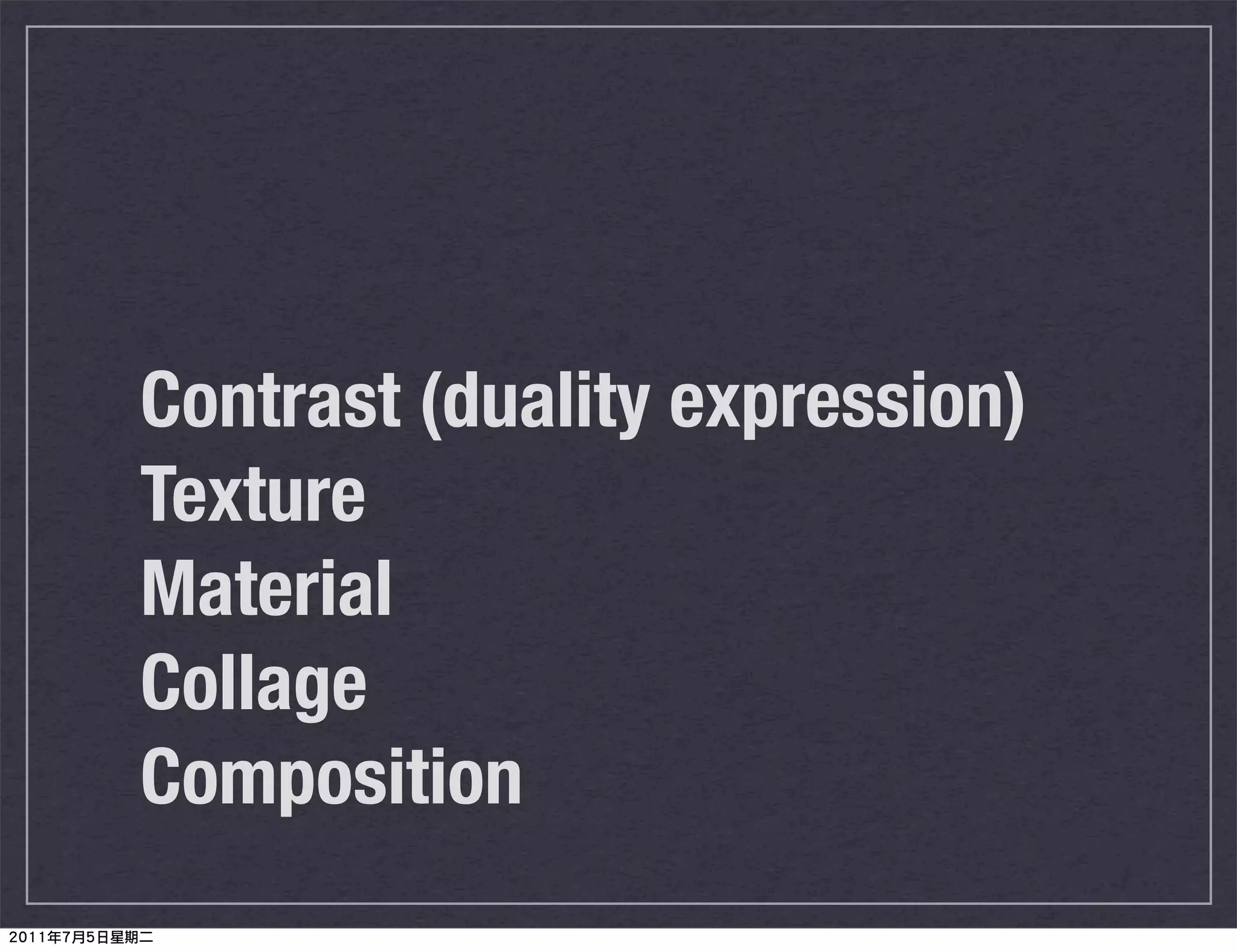 Contrast (duality expression)
Texture
Material
Collage
Composition
 
