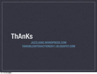 ThAnKs
         JAZZLIANG.WORDPRESS.COM
   TANGIBLEINTERACTION2011.BLOGSPOT.COM
 