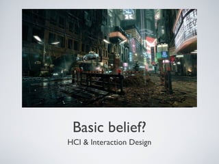 Basic belief?
HCI & Interaction Design
 