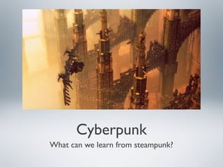 Cyberpunk
What can we learn from steampunk?
 