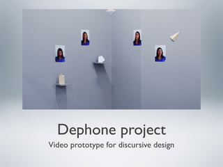 Dephone project
Video prototype for discursive design
 