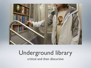 Underground library
critical and then discursive
 