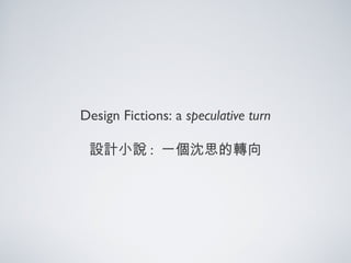 Design Fictions: a speculative turn
設計小說 : 一個沈思的轉向
 
