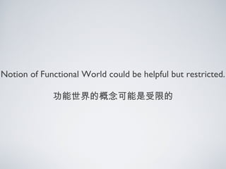 Notion of Functional World could be helpful but restricted.
功能世界的概念可能是受限的
 