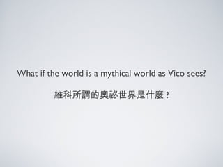 What if the world is a mythical world as Vico sees?
維科所謂的奧祕世界是什麼 ?
 
