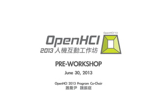 PRE-WORKSHOP
June	 30,	 2013
OpenHCI	 2013	 Program	 Co-Chair
蕭喬尹	 	 魏振庭	 
 
