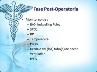 Monitoreo de : I&O: Indwelling Foley SPO2 BP Temperatura Pulso Drenaje del (los) tubo(s) de pecho Ventilador IVF’s 