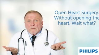 Open Heart Surgery.
Without opening the
heart. Wait what?
 