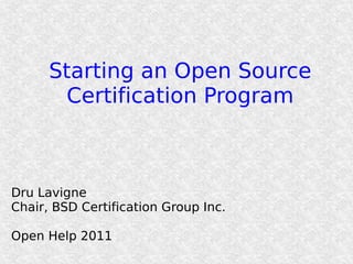 Starting an Open Source
       Certification Program



Dru Lavigne
Chair, BSD Certification Group Inc.

Open Help 2011
 