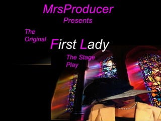 MrsProducer
             Presents
The
Original
           First Lady
             The Stage
             Play
 