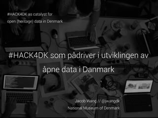 #HACK4DK as catalyst for
open (heritage) data in Denmark

#HACK4DK som pådriver i utviklingen av

åpne data i Danmark

Jacob Wang // @jwangdk
National Museum of Denmark

 