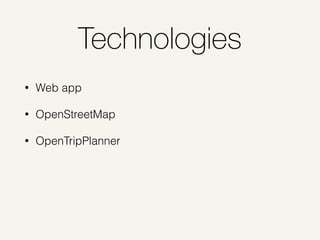 Technologies
• Web app
• OpenStreetMap
• OpenTripPlanner
 