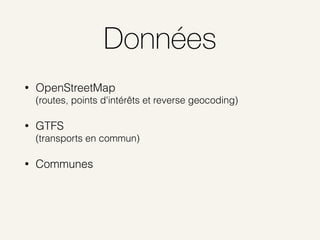 Données
• OpenStreetMap 
(routes, points d'intérêts et reverse geocoding)
• GTFS 
(transports en commun)
• Communes
 