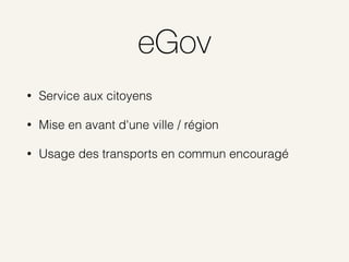 eGov
• Service aux citoyens
• Mise en avant d'une ville / région
• Usage des transports en commun encouragé
 