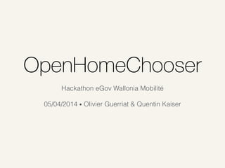 OpenHomeChooser
Hackathon eGov Wallonia Mobilité
!
05/04/2014 • Olivier Guerriat & Quentin Kaiser
 