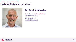 Nehmen Sie Kontakt mit mir auf
WAS SIND IHRE HERAUSFORDERUNGEN?
21
Dr. Patrick Henseler
Senior Consultant, Geschäftsführer
Dipl. Masch.-Ing. ETH
+41 79 344 00 25
henseler@intelliact.ch
 