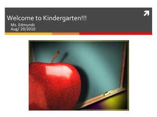 Ms. Edmunds  Aug/ 29/2010 Welcome to Kindergarten!!! 