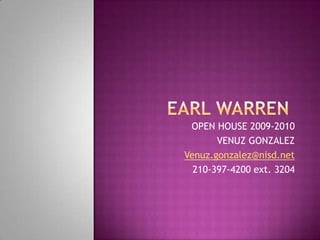 Earl Warren	 OPEN HOUSE 2009-2010 VENUZ GONZALEZ Venuz.gonzalez@nisd.net 210-397-4200 ext. 3204 