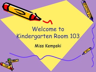 Welcome to Kindergarten Room 103 Miss Kempski 