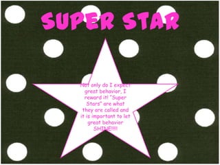 Super StarNot only do I expect great behavior, I reward it! “Super Stars” are what they are called and it is important to let great behavior SHINE!!!!!