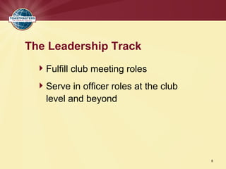 The Leadership Track
  Fulfill club meeting roles
  Serve in officer roles at the club
   level and beyond




                                        8
 