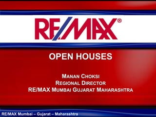 OPEN HOUSES

                      MANAN CHOKSI
                    REGIONAL DIRECTOR
            RE/MAX MUMBAI GUJARAT MAHARASHTRA



RE/MAX Mumbai – Gujarat – Maharashtra
 