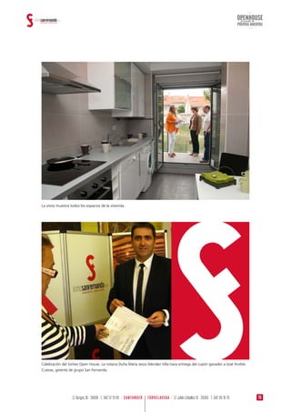 OPENHOUSE
PUERTAS ABIERTAS
Jornada de
19TORRELAVEGA · C/ Julián Ceballos 10 · 39300 · T.: 942 08 76 76C/ Burgos 36 · 39008 · T.: 942 37 19 99 · SANTANDER
La visita muestra todos los espacios de la vivienda.
Celebración del Sorteo Open House. La notaria Doña María Jesús Mendez Villa hace entrega del cupón ganador a José Andrés
Cuevas, gerente de grupo San Fernando.
 