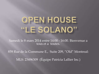 Samedi le 8 mars 2014 entre 14:00 - 16:00. Bienvenue a
tous et a toutes.
859 Rue de la Commune E., Suite 209, “Old” Montreal:
MLS: 23496309 (Équipe Patricia Lallier Inc.)

 