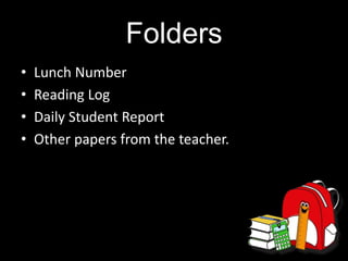 Folders
• Lunch Number
• Reading Log
• Daily Student Report
• Other papers from the teacher.
 