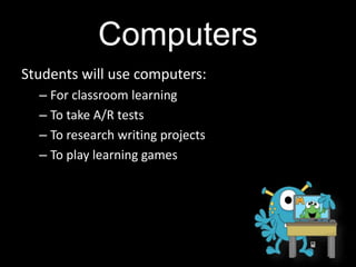 Computers
Students will use computers:
– For classroom learning
– To take A/R tests
– To research writing projects
– To play learning games
 