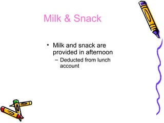 Milk & Snack 
• Milk and snack are 
provided in afternoon 
– Deducted from lunch 
account 
 