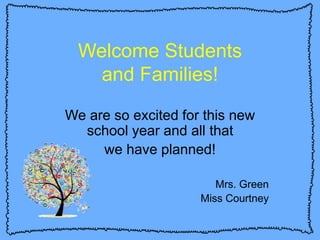 Welcome Students
and Families!
We are so excited for this new
school year and all that
we have planned!
Mrs. Green
Miss Courtney
 