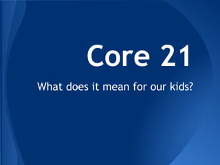 Core 21
What does it mean for our kids?
 