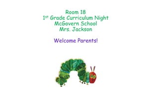 Room 18 
1st Grade Curriculum Night 
McGovern School 
Mrs. Jackson 
Welcome Parents! 
 