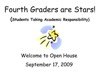 Fourth Graders are Stars! ( Students Taking Academic Responsibility) Welcome to Open House September 17, 2009 