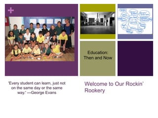 Welcome to Our Rockin’ Rookery Education:  Then and Now 'Every student can learn, just not on the same day or the same way.' ---George Evans 